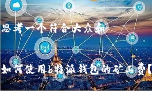 思考一个符合大众和
如何使用b特派钱包的矿工费?
