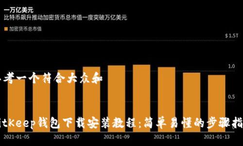 思考一个符合大众和
:
BitKeep钱包下载安装教程:简单易懂的步骤指南