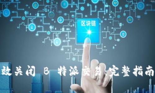 如何有效关闭 B 特派交易:完整指南与策略