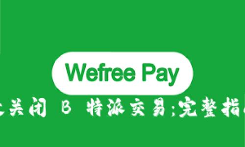 如何有效关闭 B 特派交易:完整指南与策略