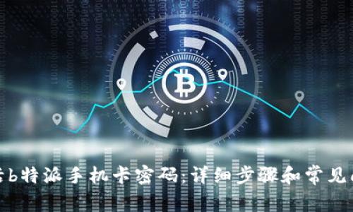 如何激活b特派手机卡密码:详细步骤和常见问题解答