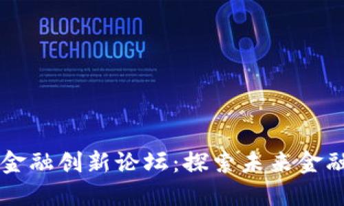 中国南方区块链金融创新论坛:探索未来金融科技的无限可能
