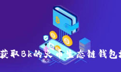 如何获取Bk的火币生态链钱包地址?