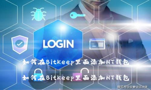 如何在BitKeep里面添加HT钱包
如何在BitKeep里面添加HT钱包