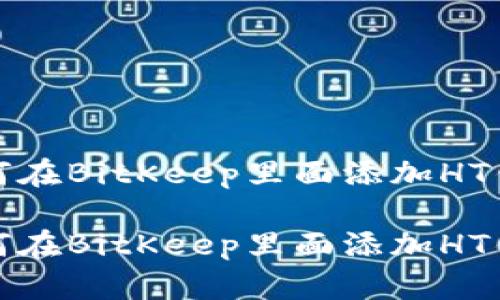 如何在BitKeep里面添加HT钱包
如何在BitKeep里面添加HT钱包
