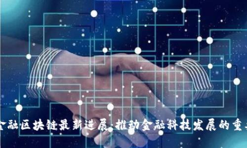 恒银金融区块链最新进展:推动金融科技发展的重要动力
