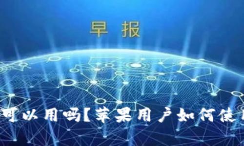b特派安卓可以用吗？苹果用户如何使用解决方案