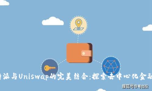 :  比特派与Uniswap的完美结合：探索去中心化金融的未来