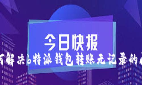 如何解决b特派钱包转账无记录的问题