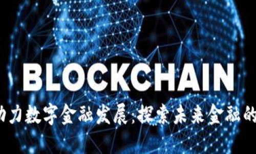 区块链助力数字金融发展:探索未来金融的变革之路