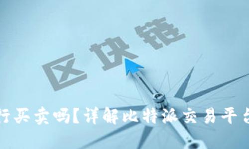 比特派可以进行买卖吗?详解比特派交易平台的使用与优势