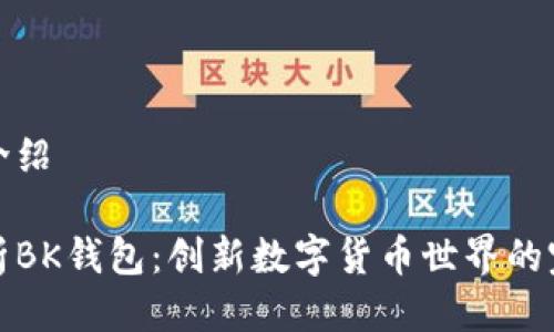 bk钱包介绍
全面解析BK钱包:创新数字货币世界的完美选择