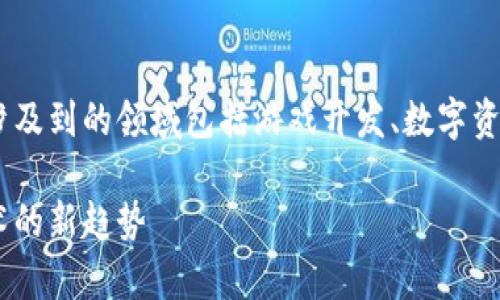 区块链游戏漫画的相关内容非常广泛，涉及到的领域包括游戏开发、数字资产、艺术创作等，以下是为您整理的内容。

区块链游戏与漫画的结合：未来数字艺术的新趋势