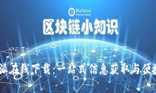 : b特派在线下载:一站式信息获取与便捷服务