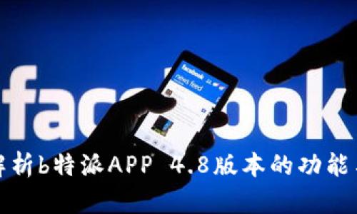全面解析b特派APP 4.8版本的功能与优势