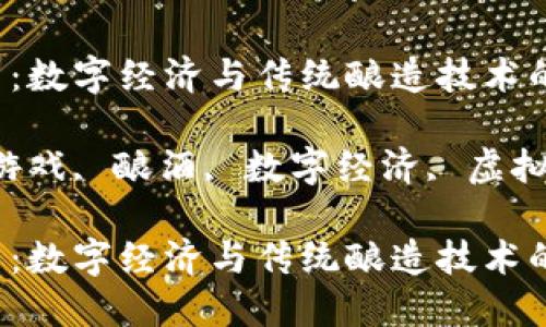 区块链游戏酿酒:数字经济与传统酿造技术的完美结合
关键词:区块链游戏, 酿酒, 数字经济, 虚拟资产, 游戏开发
区块链游戏酿酒:数字经济与传统酿造技术的完美结合