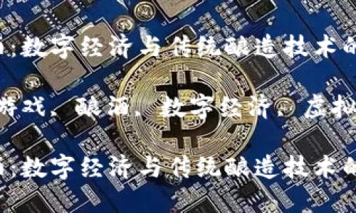 区块链游戏酿酒:数字经济与传统酿造技术的完美结合
关键词:区块链游戏, 酿酒, 数字经济, 虚拟资产, 游戏开发
区块链游戏酿酒:数字经济与传统酿造技术的完美结合