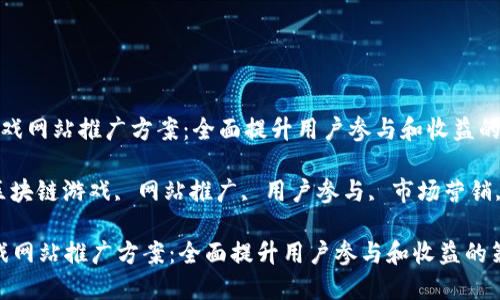  区块链游戏网站推广方案：全面提升用户参与和收益的策略

关键词： 区块链游戏, 网站推广, 用户参与, 市场营销, 收益提升

区块链游戏网站推广方案：全面提升用户参与和收益的策略