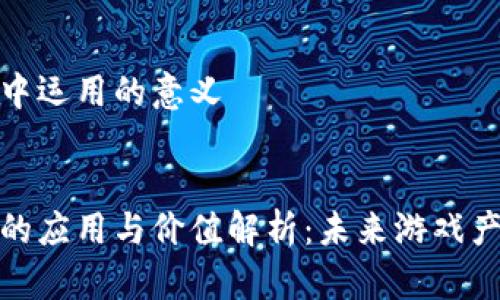 区块链游戏中运用的意义
区块链游戏的应用与价值解析:未来游戏产业的颠覆者