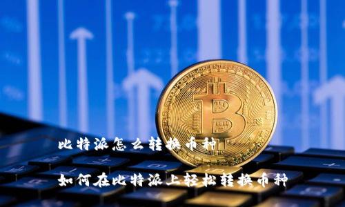 比特派怎么转换币种
如何在比特派上轻松转换币种