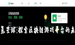 : 氪星球：探索区块链游戏平台的未来