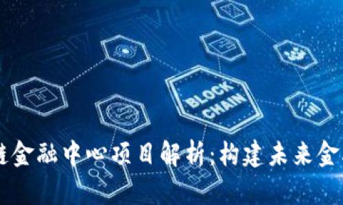 广州区块链金融中心项目解析:构建未来金融生态体系