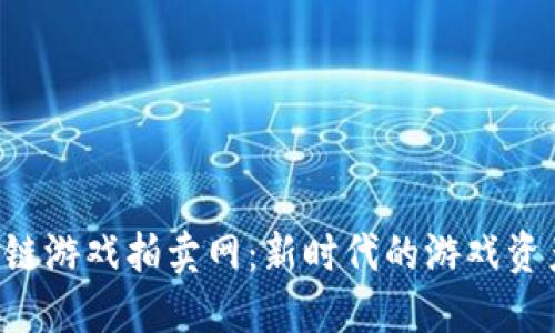 网易区块链游戏拍卖网:新时代的游戏资产交易平台