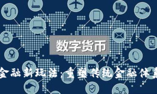 区块链金融新玩法:重塑传统金融体系的未来