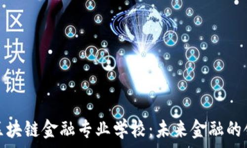 济南区块链金融专业学校:未来金融的领航者