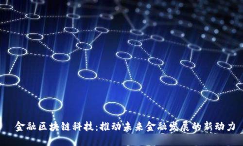 金融区块链科技:推动未来金融发展的新动力