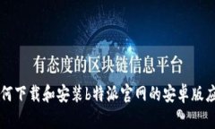 如何下载和安装b特派官网的安卓版应用
