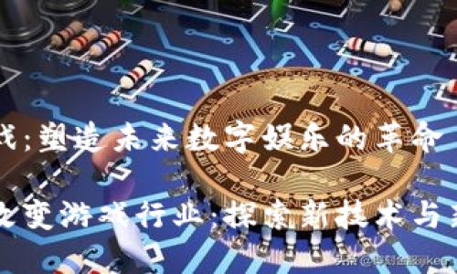区块链与游戏:塑造未来数字娱乐的革命
区块链如何改变游戏行业:探索新技术与新的商业模式