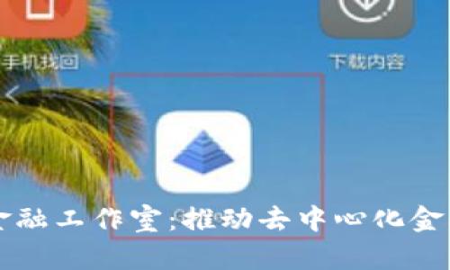 区块链金融工作室:推动去中心化金融的未来