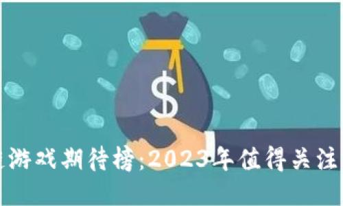 最新区块链游戏期待榜：2023年值得关注的游戏推荐