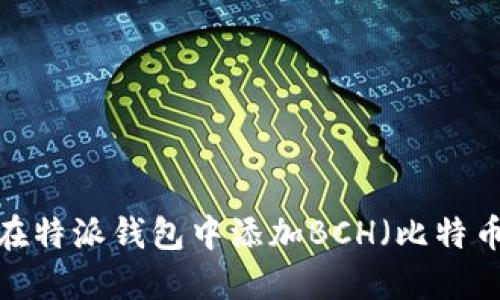 如何在特派钱包中添加BCH(比特币现金)