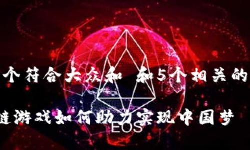 思考一个符合大众和 和5个相关的关键词
区块链游戏如何助力实现中国梦
