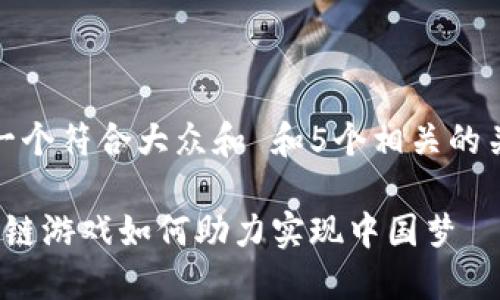 思考一个符合大众和 和5个相关的关键词
区块链游戏如何助力实现中国梦