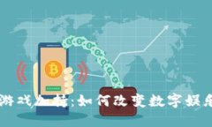 区块链游戏加持：如何改变数字娱乐的未来