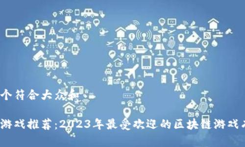思考一个符合大众和
区块链游戏推荐:2023年最受欢迎的区块链游戏有哪些?