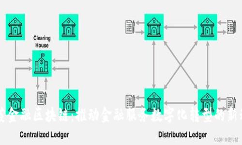 三菱金融区块链:推动金融服务数字化转型的新动力