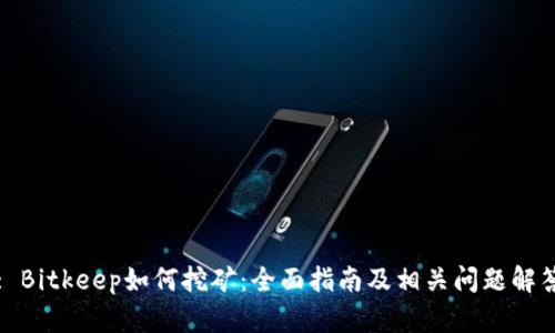 : Bitkeep如何挖矿:全面指南及相关问题解答