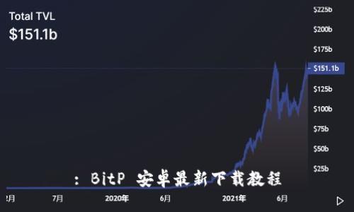 : BitP 安卓最新下载教程