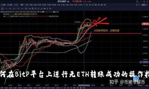 如何在BitP平台上进行无ETH转账成功的操作指南