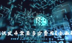 在B特派测试发币需要多少费用？全面解析与指南