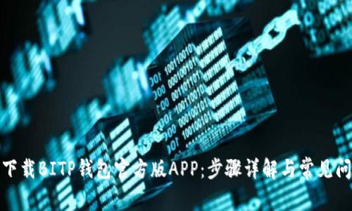 : 如何下载BITP钱包官方版APP:步骤详解与常见问题解答
