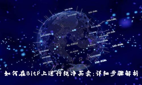 如何在BitP上进行纯净买卖:详细步骤解析
