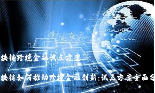 区块链跨境金融试点方案
区块链如何推动跨境金融创新:试点方案全面分析