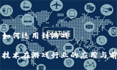 区块链如何运用到游戏区块链技术在游戏行业的