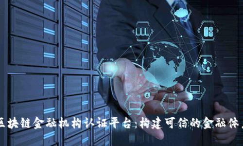 区块链金融机构认证平台：构建可信的金融体系