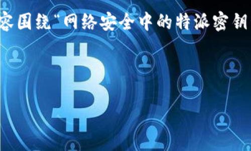 提示:您提到的“b特派看密钥”可能比较模糊,以下是一个假设的内容围绕“网络安全中的特派密钥管理”进行展开。如果您有特定的主题或内容要求,请提供更多信息。
网络安全中的特派密钥管理:保障数字信息的安全之道
